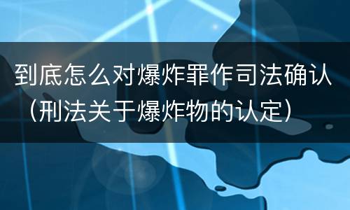 到底怎么对爆炸罪作司法确认（刑法关于爆炸物的认定）