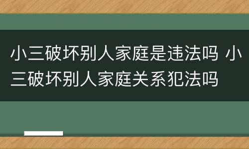 小三破坏别人家庭是违法吗 小三破坏别人家庭关系犯法吗