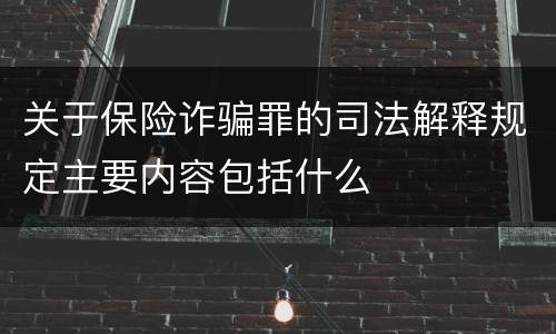 关于保险诈骗罪的司法解释规定主要内容包括什么