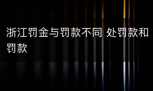 浙江罚金与罚款不同 处罚款和罚款
