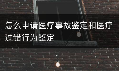 怎么申请医疗事故鉴定和医疗过错行为鉴定