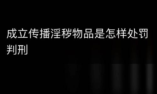成立传播淫秽物品是怎样处罚判刑