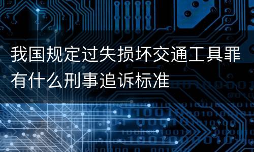 我国规定过失损坏交通工具罪有什么刑事追诉标准