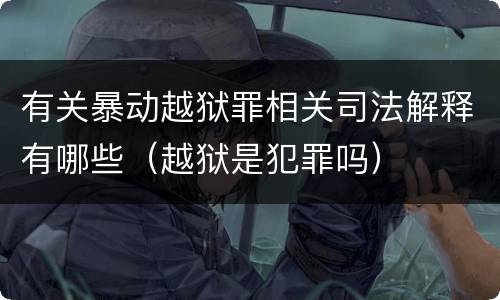 有关暴动越狱罪相关司法解释有哪些（越狱是犯罪吗）