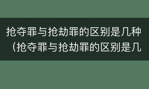 抢夺罪与抢劫罪的区别是几种（抢夺罪与抢劫罪的区别是几种形态）