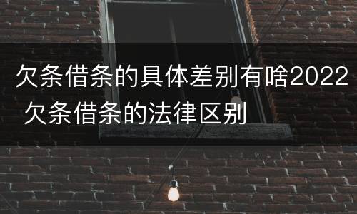 欠条借条的具体差别有啥2022 欠条借条的法律区别