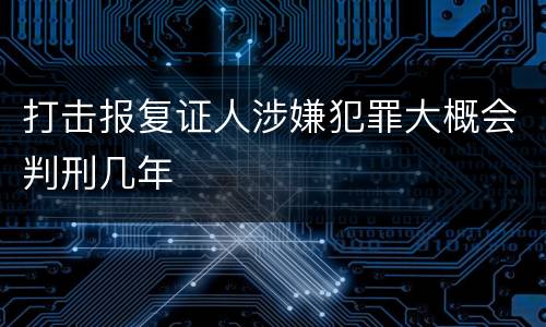 打击报复证人涉嫌犯罪大概会判刑几年