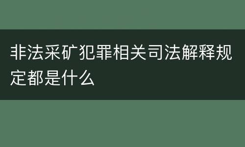 非法采矿犯罪相关司法解释规定都是什么