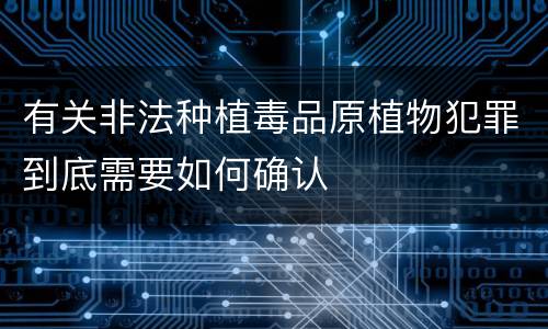 有关非法种植毒品原植物犯罪到底需要如何确认