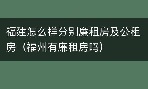 福建怎么样分别廉租房及公租房（福州有廉租房吗）