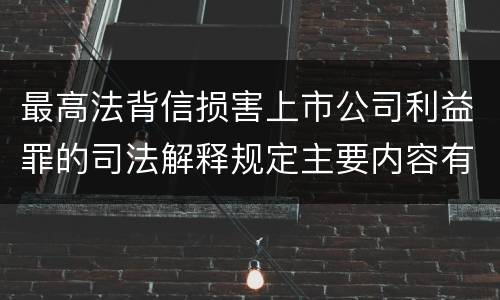 最高法背信损害上市公司利益罪的司法解释规定主要内容有哪些