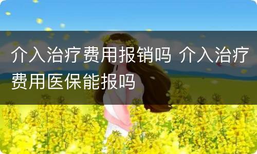 介入治疗费用报销吗 介入治疗费用医保能报吗