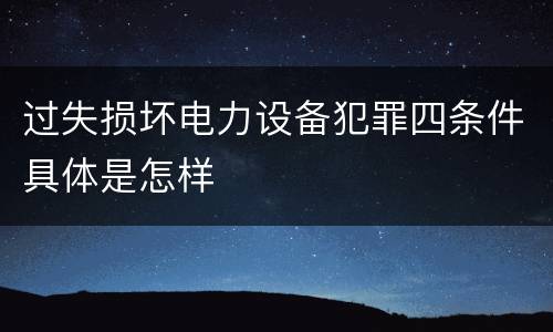 过失损坏电力设备犯罪四条件具体是怎样