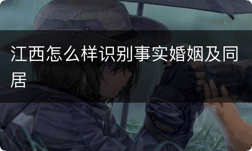 江西怎么样识别事实婚姻及同居