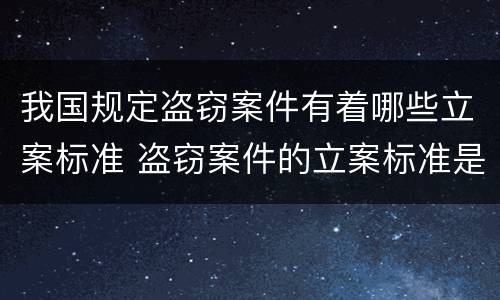 我国规定盗窃案件有着哪些立案标准 盗窃案件的立案标准是多少