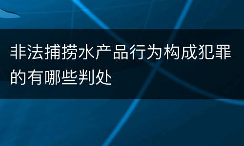 非法捕捞水产品行为构成犯罪的有哪些判处