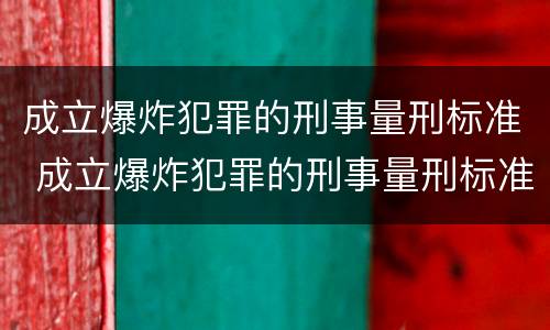 成立爆炸犯罪的刑事量刑标准 成立爆炸犯罪的刑事量刑标准是什么