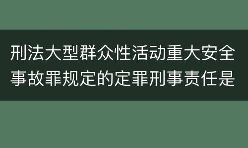刑法大型群众性活动重大安全事故罪规定的定罪刑事责任是什么样的