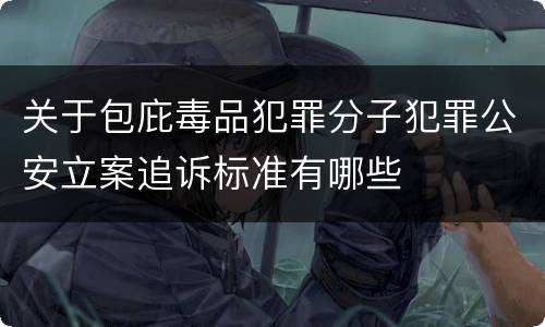 关于包庇毒品犯罪分子犯罪公安立案追诉标准有哪些