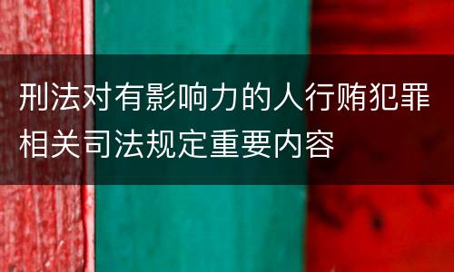 刑法对有影响力的人行贿犯罪相关司法规定重要内容