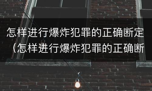 怎样进行爆炸犯罪的正确断定（怎样进行爆炸犯罪的正确断定）
