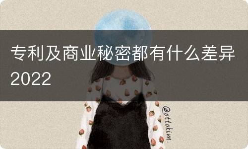 专利及商业秘密都有什么差异2022