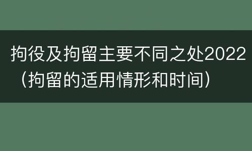拘役及拘留主要不同之处2022（拘留的适用情形和时间）