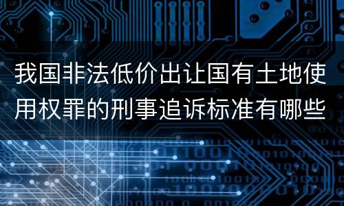 我国非法低价出让国有土地使用权罪的刑事追诉标准有哪些规定