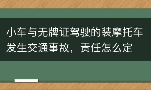 小车与无牌证驾驶的装摩托车发生交通事故，责任怎么定