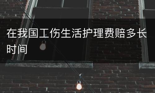 在我国工伤生活护理费赔多长时间