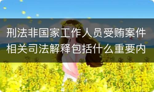 刑法非国家工作人员受贿案件相关司法解释包括什么重要内容