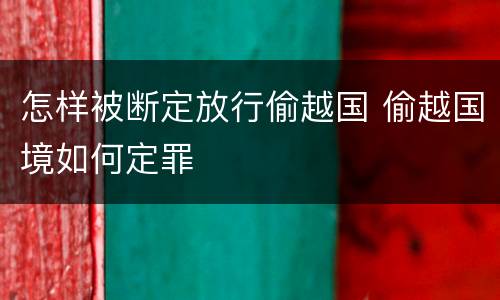怎样被断定放行偷越国 偷越国境如何定罪