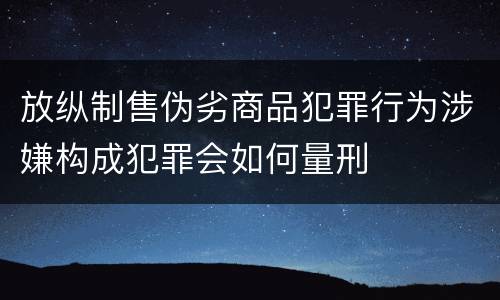 放纵制售伪劣商品犯罪行为涉嫌构成犯罪会如何量刑