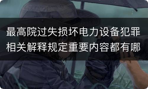 最高院过失损坏电力设备犯罪相关解释规定重要内容都有哪些