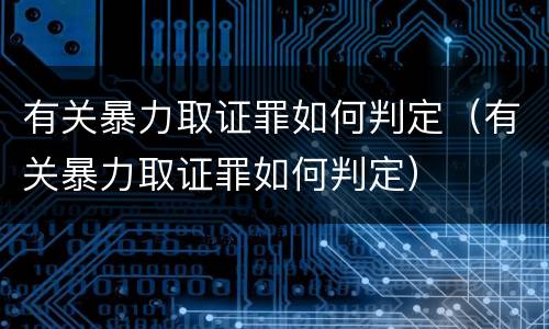 有关暴力取证罪如何判定（有关暴力取证罪如何判定）