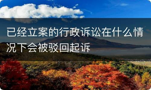 已经立案的行政诉讼在什么情况下会被驳回起诉