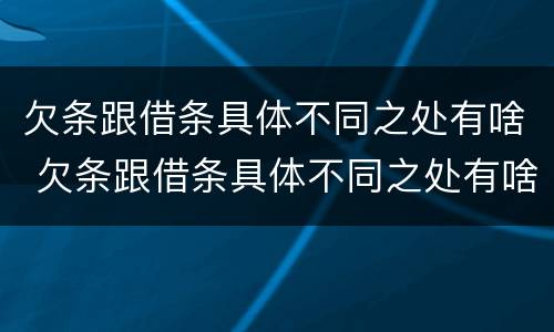 欠条跟借条具体不同之处有啥 欠条跟借条具体不同之处有啥区别