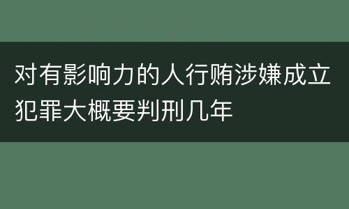 对有影响力的人行贿涉嫌成立犯罪大概要判刑几年