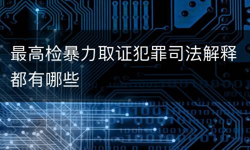 最高检暴力取证犯罪司法解释都有哪些