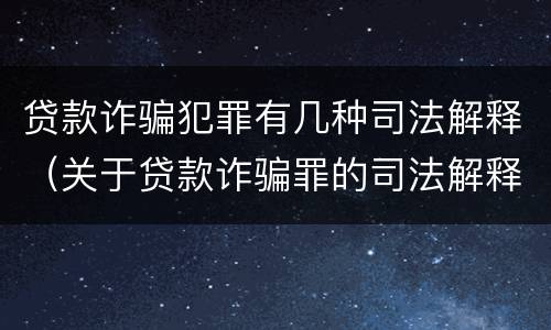贷款诈骗犯罪有几种司法解释（关于贷款诈骗罪的司法解释）
