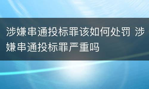 涉嫌串通投标罪该如何处罚 涉嫌串通投标罪严重吗