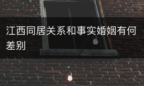 江西同居关系和事实婚姻有何差别