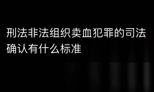 刑法非法组织卖血犯罪的司法确认有什么标准