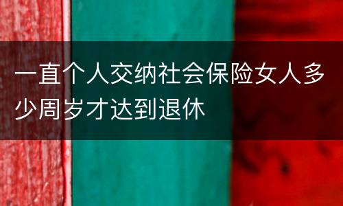 一直个人交纳社会保险女人多少周岁才达到退休
