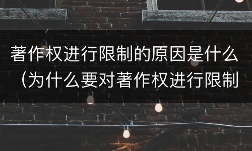 著作权进行限制的原因是什么（为什么要对著作权进行限制）