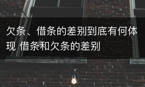 欠条、借条的差别到底有何体现 借条和欠条的差别