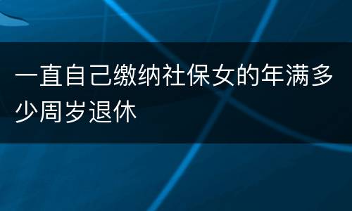 一直自己缴纳社保女的年满多少周岁退休
