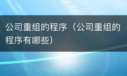 公司重组的程序（公司重组的程序有哪些）
