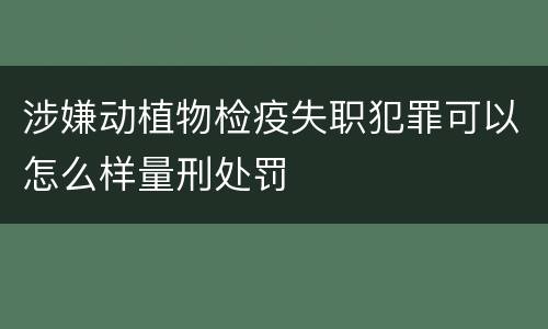 涉嫌动植物检疫失职犯罪可以怎么样量刑处罚