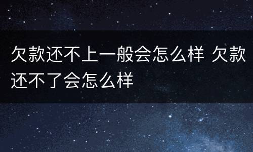 欠款还不上一般会怎么样 欠款还不了会怎么样